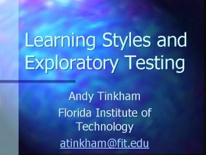 Learning Styles and Exploratory Testing Andy Tinkham Florida