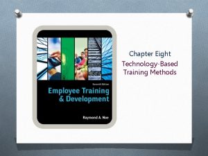 Chapter Eight TechnologyBased Training Methods Objectives O Explain
