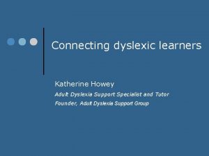 Connecting dyslexic learners Katherine Howey Adult Dyslexia Support