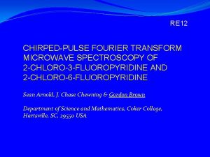 RE 12 CHIRPEDPULSE FOURIER TRANSFORM MICROWAVE SPECTROSCOPY OF