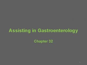 Assisting in Gastroenterology Chapter 32 1 LEARNING OBJECTIVES