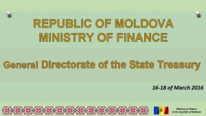 REPUBLIC OF MOLDOVA MINISTRY OF FINANCE General Directorate