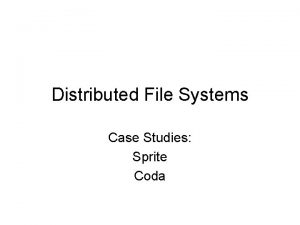 Distributed File Systems Case Studies Sprite Coda Sprite