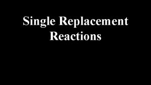 Single Replacement Reactions Single replacement reactions occur when