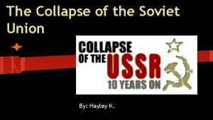 The Collapse of the Soviet Union By Hayley