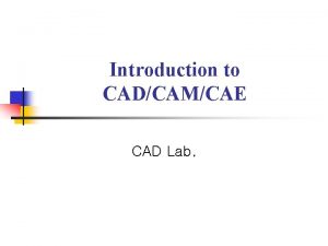 Introduction to CADCAMCAE CAD Lab Introduction n CADComputer