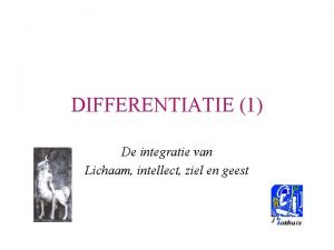 DIFFERENTIATIE 1 De integratie van Lichaam intellect ziel