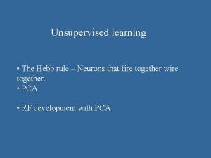 Unsupervised learning The Hebb rule Neurons that fire