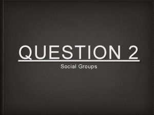 QUESTION 2 Social Groups HOW HAVE YOU REPRESENTED