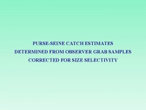 PURSESEINE CATCH ESTIMATES DETERMINED FROM OBSERVER GRAB SAMPLES