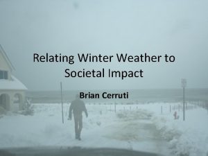 Relating Winter Weather to Societal Impact Brian Cerruti