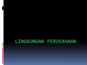 LINGKUNGAN PERUSAHAAN Lingkungan perusahaan Lingkungan eksternal lingkungan yang