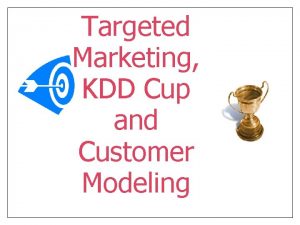 Targeted Marketing KDD Cup and Customer Modeling Outline