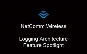 Net Comm Wireless Logging Architecture Feature Spotlight The