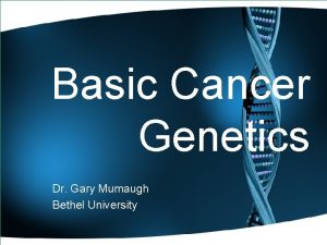 Basic Cancer Genetics Dr Gary Mumaugh Bethel University