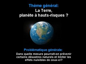 Thme gnral La Terre plante hautsrisques Problmatique gnrale