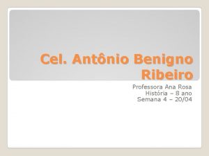 Cel Antnio Benigno Ribeiro Professora Ana Rosa Histria