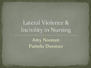 Lateral Violence Incivility in Nursing Amy Noonan Pamela