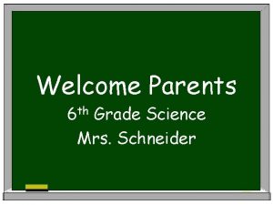 Welcome Parents 6 th Grade Science Mrs Schneider