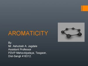 AROMATICITY By Mr Ashutosh A Jagdale Assistant Professor