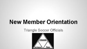 New Member Orientation Triangle Soccer Officials Welcome We