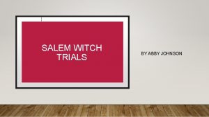 SALEM WITCH TRIALS BY ABBY JOHNSON The Salem