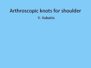 Arthroscopic knots for shoulder V Kubaitis Arthroscopic knots