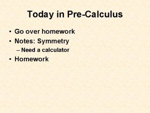 Today in PreCalculus Go over homework Notes Symmetry