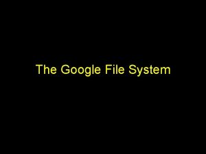 The Google File System Why Google has lots