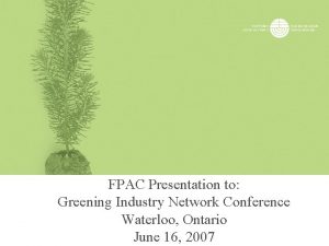 FPAC Presentation to Greening Industry Network Conference Waterloo