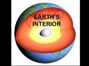 EARTHS INTERIOR EXPLORING INSIDE EARTH Geologists have used