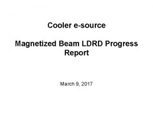 Cooler esource Magnetized Beam LDRD Progress Report March
