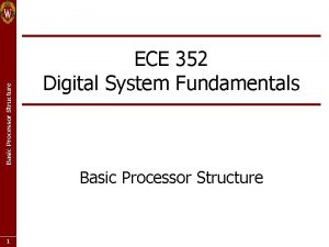 Basic Processor Structure ECE 352 Digital System Fundamentals