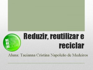 Reduzir reutilizar e reciclar Aluna Tacianna Cristina Napoleo