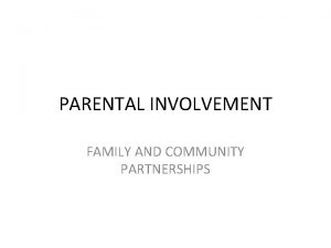 PARENTAL INVOLVEMENT FAMILY AND COMMUNITY PARTNERSHIPS Parental Involvement