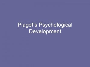 Piagets Psychological Development Piaget 1896 1980 Swiss Psychologist