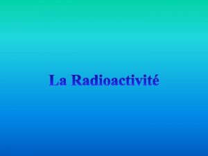 La radioactivit On entend souvent parler de radioactivit