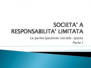 SOCIETA A RESPONSABILITA LIMITATA La partecipazione sociale quota