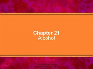 Chapter 21 Alcohol Copyright 2005 Delmar Learning a