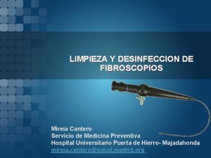 LIMPIEZA Y DESINFECCION DE FIBROSCOPIOS Mireia Cantero Servicio