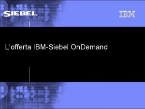 Lofferta IBMSiebel On Demand 2002 IBM Corporation Lofferta