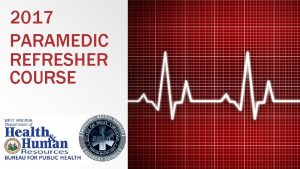 2017 PARAMEDIC REFRESHER COURSE Paramedic Refresher Module IV