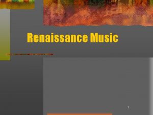 Renaissance Music 1 Renaissance Music rebirth Renaissance means