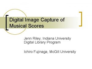 Digital Image Capture of Musical Scores Jenn Riley