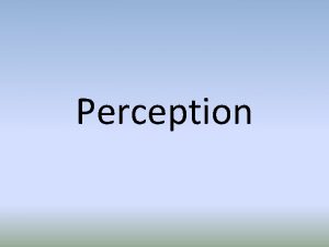 Perception Perception refers to the ways in which