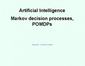 Artificial Intelligence Markov decision processes POMDPs Instructor Vincent