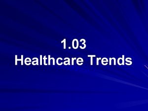 1 03 Healthcare Trends Healthcare Trends Technology Epidemiology