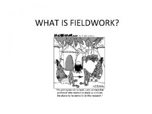 WHAT IS FIELDWORK What is fieldwork Fieldwork is