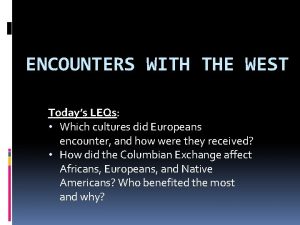 ENCOUNTERS WITH THE WEST Todays LEQs Which cultures