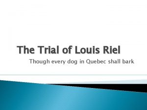 The Trial of Louis Riel Though every dog